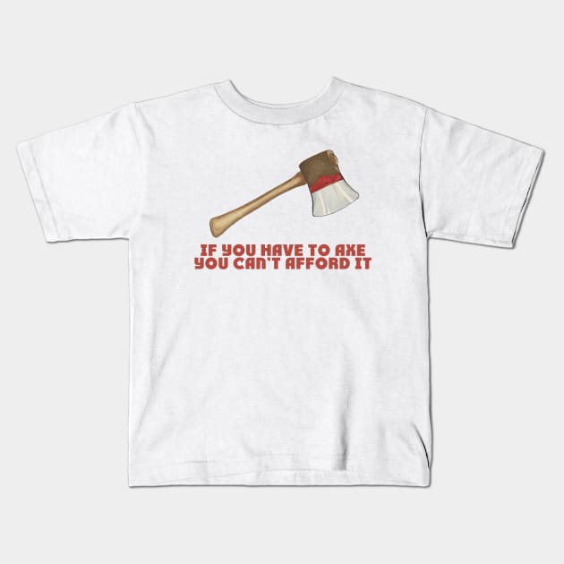 If You Have to Axe, You Can't Afford It Kids T-Shirt by alexp01